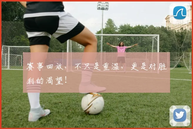 赛事回放,不只是重温,更是对胜利的渴望!