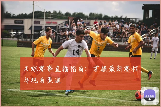 足球赛事直播指南：掌握最新赛程与观看渠道