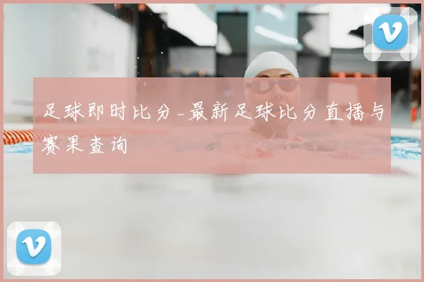 足球即时比分_最新足球比分直播与赛果查询
