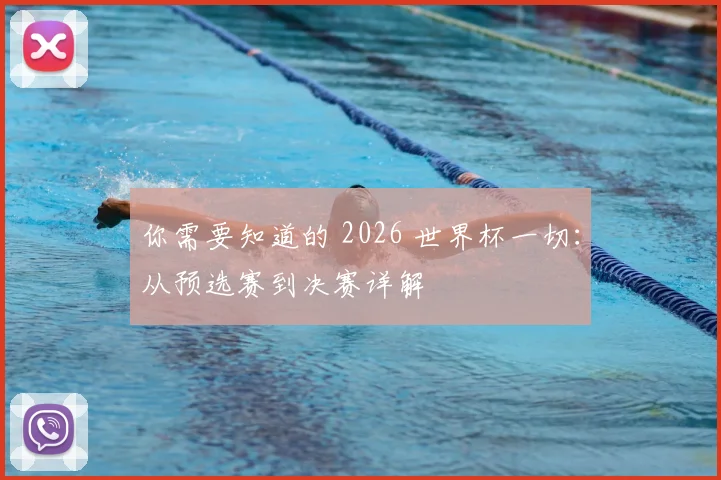 你需要知道的 2026 世界杯一切:从预选赛到决赛详解