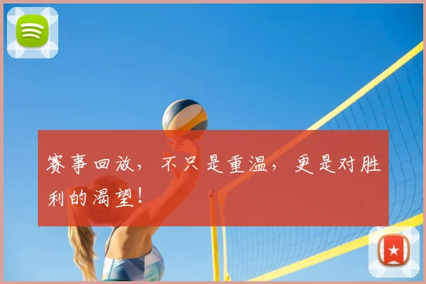 赛事回放,不只是重温,更是对胜利的渴望!