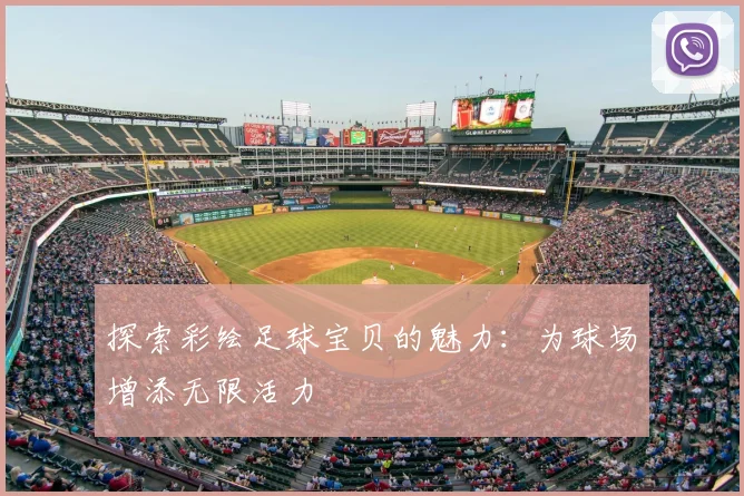 探索彩绘足球宝贝的魅力：为球场增添无限活力