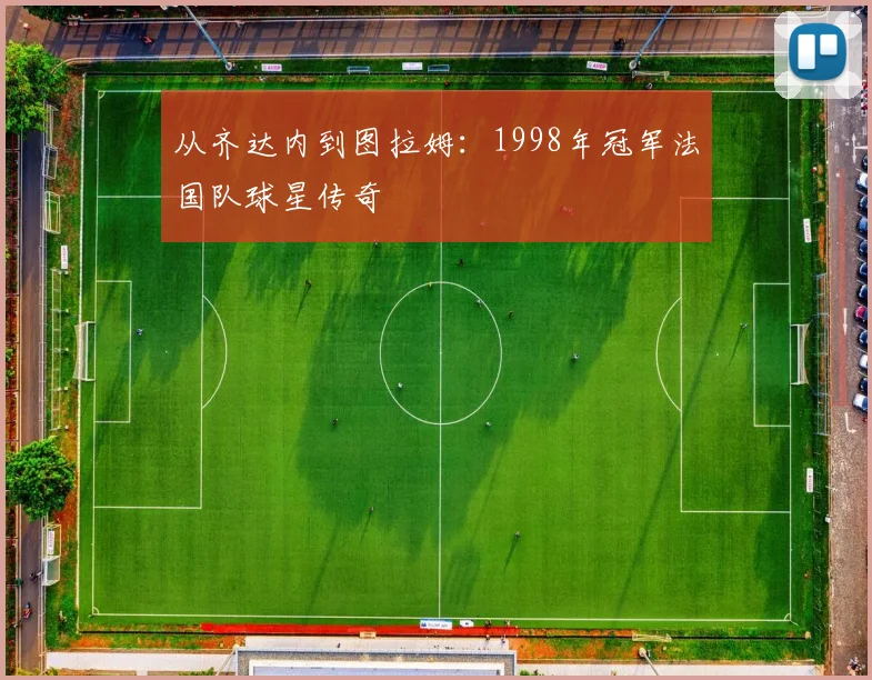 从齐达内到图拉姆：1998年冠军法国队球星传奇