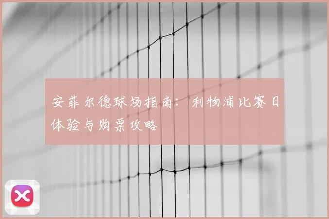 安菲尔德球场指南：利物浦比赛日体验与购票攻略