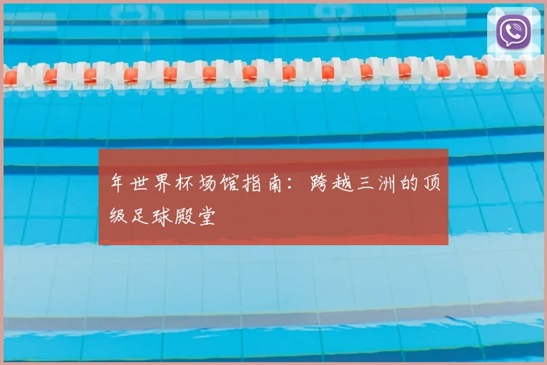 年世界杯场馆指南:跨越三洲的顶级足球殿堂