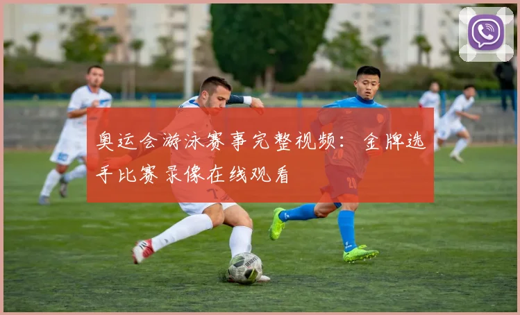 奥运会游泳赛事完整视频：金牌选手比赛录像在线观看