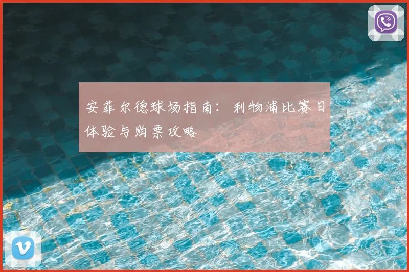安菲尔德球场指南:利物浦比赛日体验与购票攻略