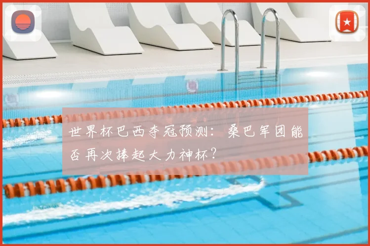 世界杯巴西夺冠预测:桑巴军团能否再次捧起大力神杯?