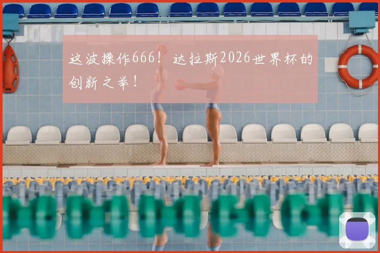 这波操作666!达拉斯2026世界杯的创新之举!